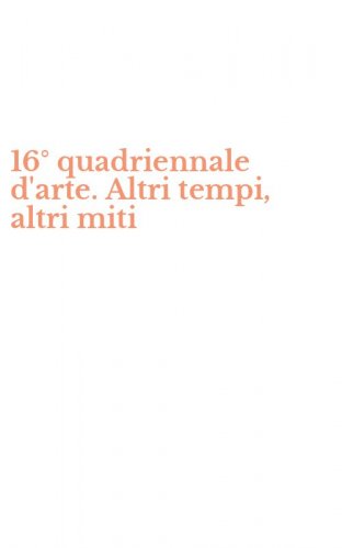 16&deg; quadriennale d'arte. Altri tempi, altri miti