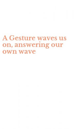 A Gesture waves us on, answering our own wave