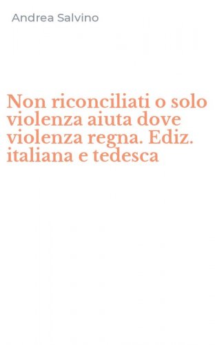Non riconciliati o solo violenza aiuta dove violenza regna. Ediz. italiana e tedesca