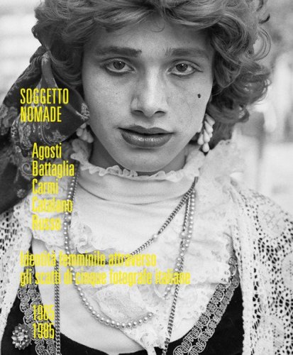 Soggetto nomade. Agosti, Battaglia, Carmi, Catalano, Russo. Identit&agrave; femminile attraverso gli scatti di cinque fotografe italiane (1965-1985). Ediz, italiana e inglese
