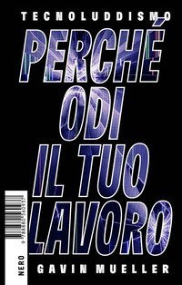 Tecnoluddismo. Perch&eacute; odi il tuo lavoro