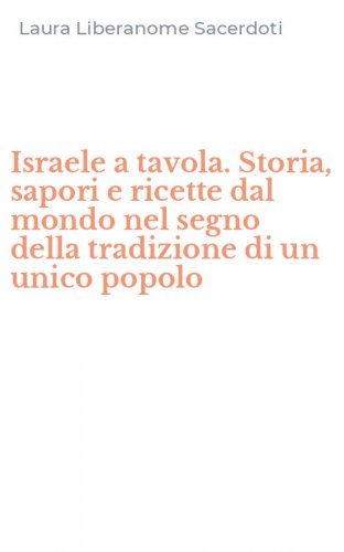 Israele a tavola. Storia, sapori e ricette dal mondo nel segno della tradizione di un unico popolo