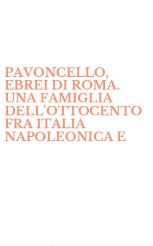 PAVONCELLO, EBREI DI ROMA. UNA FAMIGLIA DELL'OTTOCENTO FRA ITALIA NAPOLEONICA E