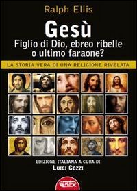 Ges&ugrave;, figlio di Dio, ebreo ribelle o ultimo faraone? La storia vera di una religione rivelata - RELIGIONE RIVELATA
