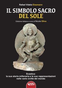 Il simbolo sacro del sole. Svastica: la sua storia millenaria e le sue rappresentazioni nelle varie civilt&agrave; del mondo fino a Hitler