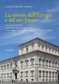 La visione dell'Europa e del suo futuro attraverso gli interventi dei presidenti della Repubblica italiana Carlo Azeglio Ciampi, Giorgio Napolitano, Sergio Mattarella