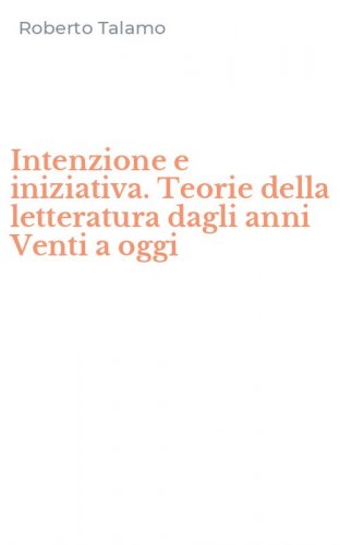 Intenzione e iniziativa. Teorie della letteratura dagli anni Venti a oggi