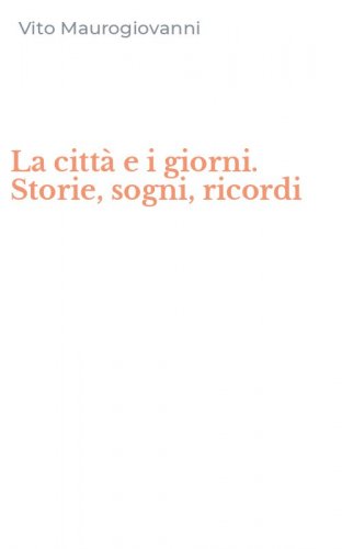 La citt&agrave; e i giorni. Storie, sogni, ricordi