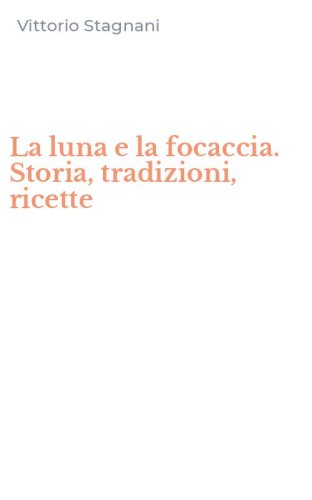La luna e la focaccia. Storia, tradizioni, ricette