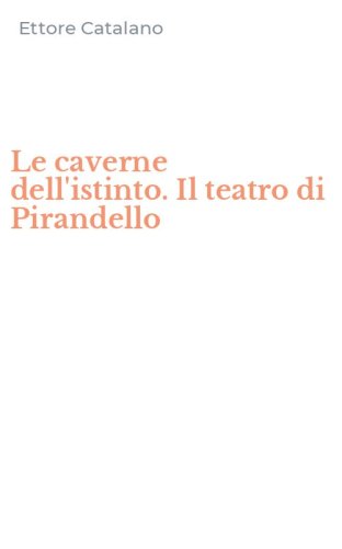 Le caverne dell'istinto. Il teatro di Pirandello