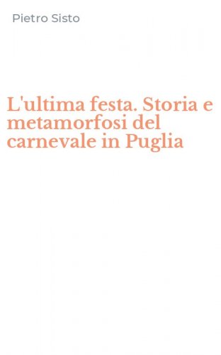 L'ultima festa. Storia e metamorfosi del carnevale in Puglia
