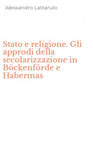 Stato e religione. Gli approdi della secolarizzazione in B&ouml;ckenf&ouml;rde e Habermas
