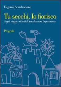 Tu secchi. Io fiorisco. Sogni, viaggi e ricordi di un educatore impertinente