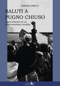 Saluti a pugno chiuso. Storia d'amore di un cattocomunista incallito