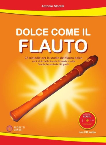 Dolce come il flauto. 22 melodie per lo studio del flauto dolce nel II ciclo della Scuola Primaria e nella Scuola Secondaria di I grado