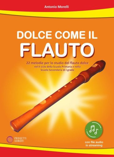 Dolce come il flauto. 22 melodie per lo studio del flauto dolce nel II ciclo della Scuola Primaria e nella Scuola Secondaria di I grado