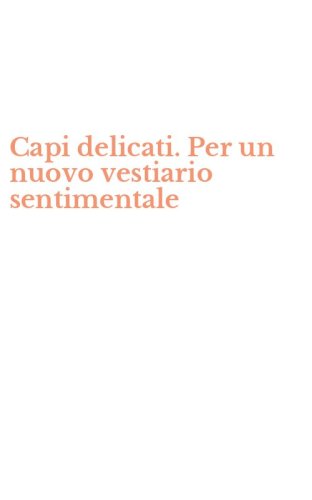 Capi delicati. Per un nuovo vestiario sentimentale