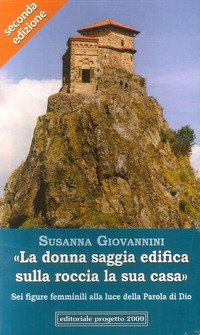 &laquo;La donna saggia edifica sulla roccia la sua casa. Sei figure femminili alla luce della parola di Dio&raquo;