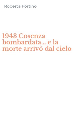 1943 Cosenza bombardata... e la morte arriv&ograve; dal cielo