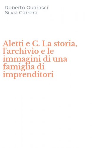 Aletti e C. La storia, l'archivio e le immagini di una famiglia di imprenditori