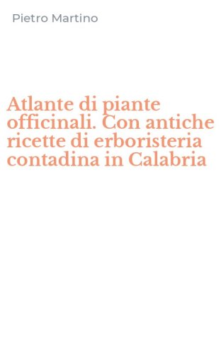 Atlante di piante officinali. Con antiche ricette di erboristeria contadina in Calabria