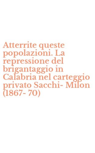 Atterrite queste popolazioni. La repressione del brigantaggio in Calabria nel carteggio privato Sacchi-Milon (1867-70)