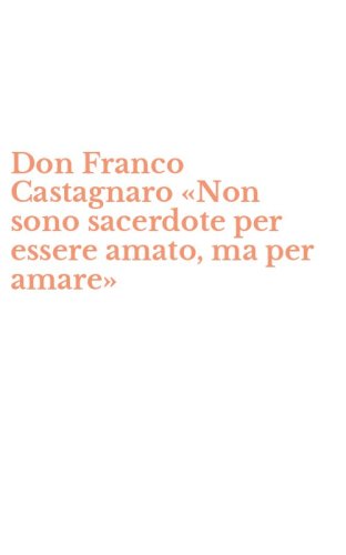 Don Franco Castagnaro &laquo;Non sono sacerdote per essere amato, ma per amare&raquo;