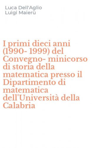 I primi dieci anni (1990-1999) del Convegno-minicorso di storia della matematica presso il Dipartimento di matematica dell'Universit&agrave; della Calabria