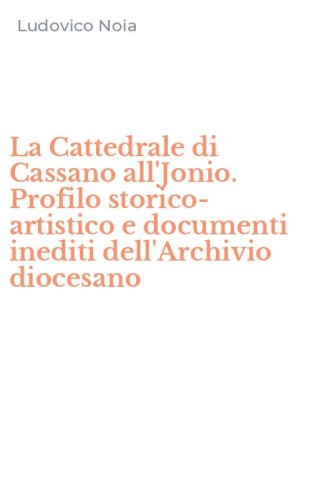La Cattedrale di Cassano all'Jonio. Profilo storico-artistico e documenti inediti dell'Archivio diocesano