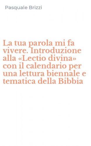 La tua parola mi fa vivere. Introduzione alla &laquo;Lectio divina&raquo; con il calendario per una lettura biennale e tematica della Bibbia