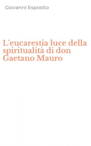 L'eucarestia luce della spiritualit&agrave; di don Gaetano Mauro