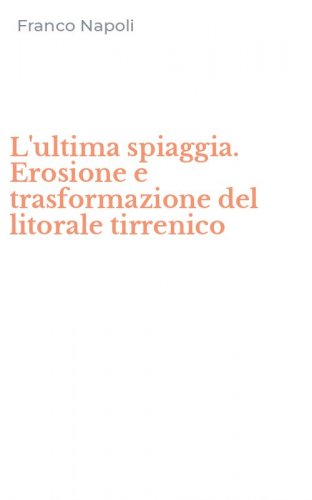 L'ultima spiaggia. Erosione e trasformazione del litorale tirrenico