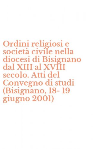 Ordini religiosi e societ&agrave; civile nella diocesi di Bisignano dal XIII al XVIII secolo. Atti del Convegno di studi (Bisignano, 18-19 giugno 2001)
