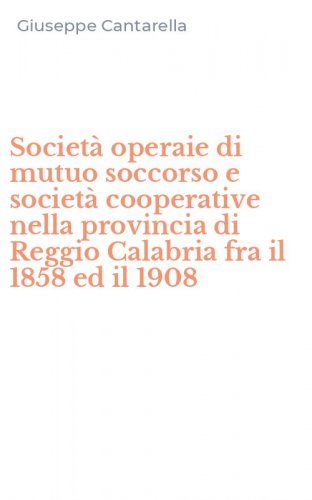 Societ&agrave; operaie di mutuo soccorso e societ&agrave; cooperative nella provincia di Reggio Calabria fra il 1858 ed il 1908