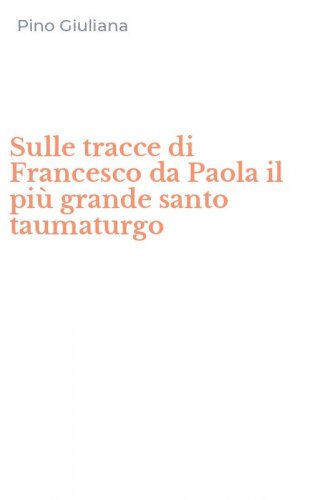 Sulle tracce di Francesco da Paola il pi&ugrave; grande santo taumaturgo