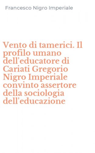 Vento di tamerici. Il profilo umano dell'educatore di Cariati Gregorio Nigro Imperiale convinto assertore della sociologia dell'educazione