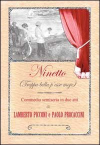Ninetto (Troppa bella p'esse moje). Commedia semiseria in (poco pi&ugrave; di) due atti