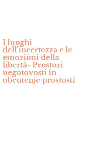 I luoghi dell'incertezza e le emozioni della libert&agrave;-Prostori negotovosti in obcutenje prostosti