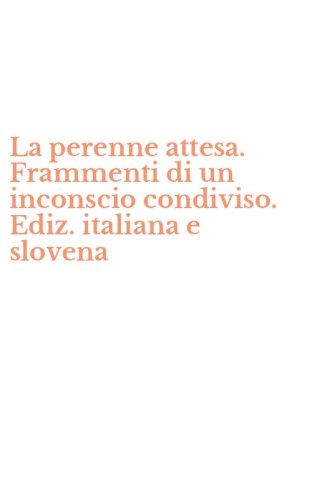 La perenne attesa. Frammenti di un inconscio condiviso. Ediz. italiana e slovena