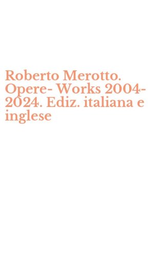 Roberto Merotto. Opere-Works 2004-2024. Ediz. italiana e inglese