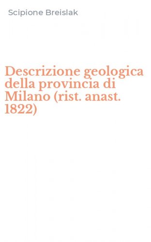 Descrizione geologica della provincia di Milano (rist. anast. 1822)