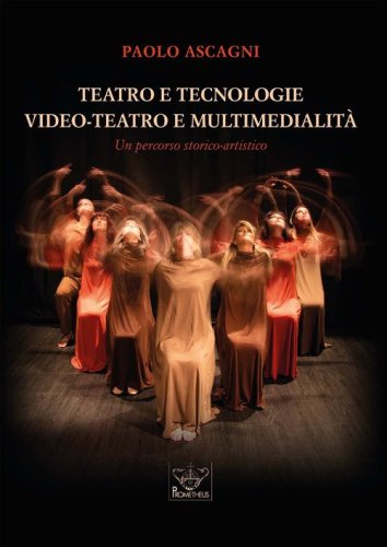 Teatro e tecnologie. Video-teatro e multimedialit&agrave;. Un percorso storico-artistico