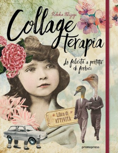 Collage terapia. La felicit&agrave; a portata di forbici