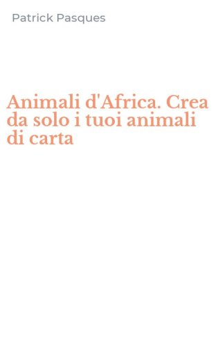 Animali d'Africa. Crea da solo i tuoi animali di carta