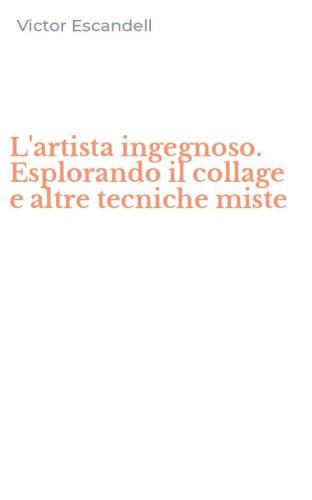 L'artista ingegnoso. Esplorando il collage e altre tecniche miste