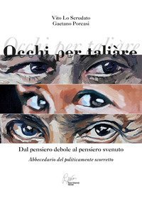 Occhi per taliare. Dal pensiero debole al pensiero svenuto, abbecedario del politicamente scorretto