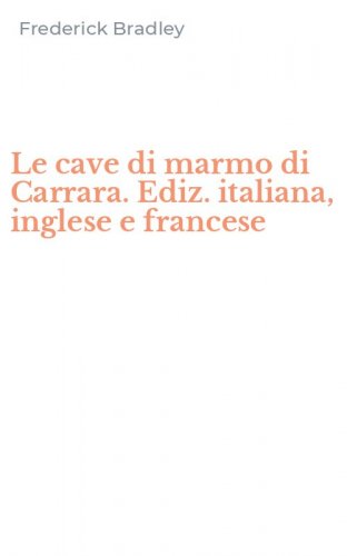 Le cave di marmo di Carrara. Ediz. italiana, inglese e francese