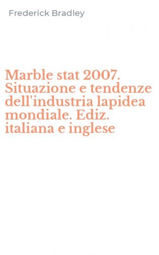 Marble stat 2007. Situazione e tendenze dell'industria lapidea mondiale. Ediz. italiana e inglese