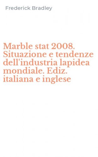 Marble stat 2008. Situazione e tendenze dell'industria lapidea mondiale. Ediz. italiana e inglese