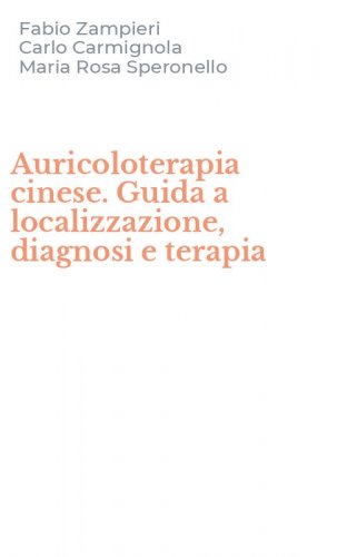 Auricoloterapia cinese. Guida a localizzazione, diagnosi e terapia